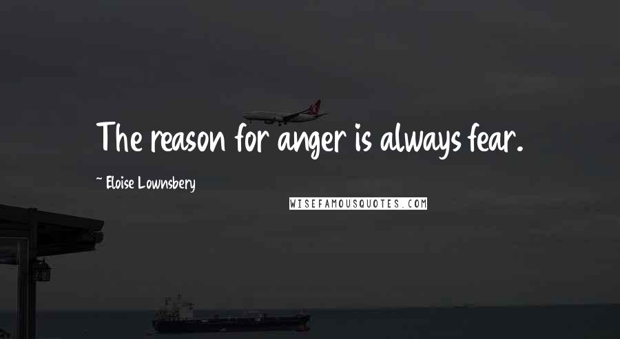 Eloise Lownsbery Quotes: The reason for anger is always fear.
