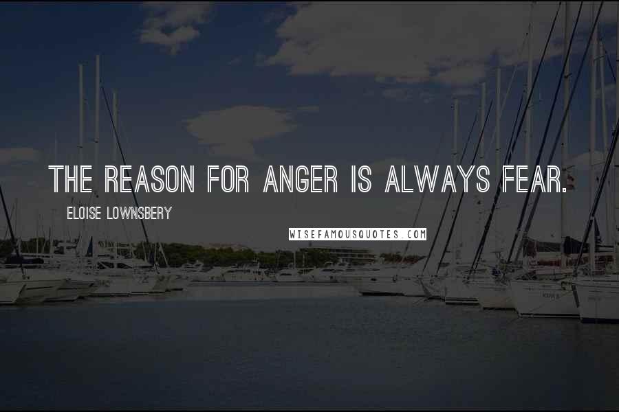 Eloise Lownsbery Quotes: The reason for anger is always fear.