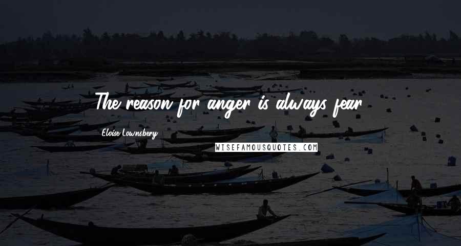 Eloise Lownsbery Quotes: The reason for anger is always fear.