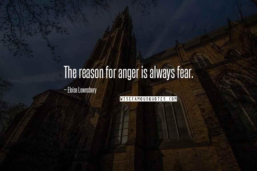 Eloise Lownsbery Quotes: The reason for anger is always fear.