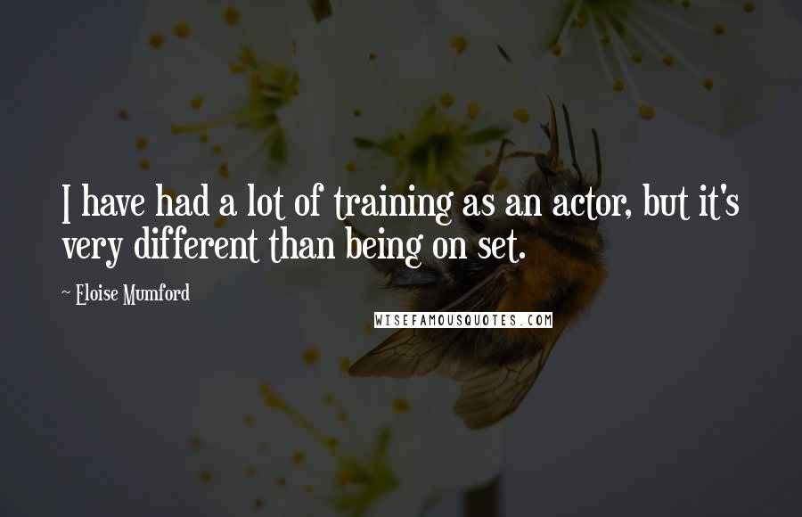 Eloise Mumford Quotes: I have had a lot of training as an actor, but it's very different than being on set.