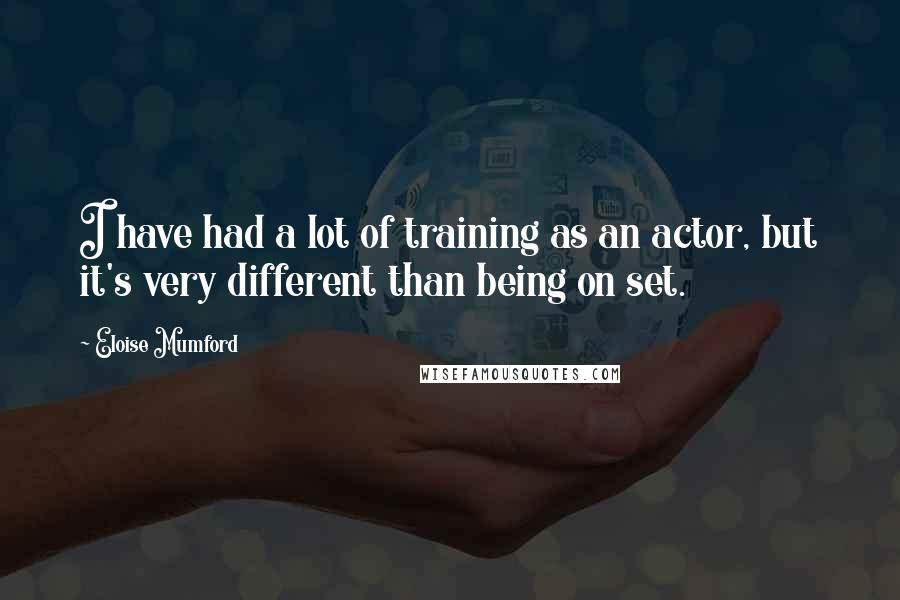 Eloise Mumford Quotes: I have had a lot of training as an actor, but it's very different than being on set.