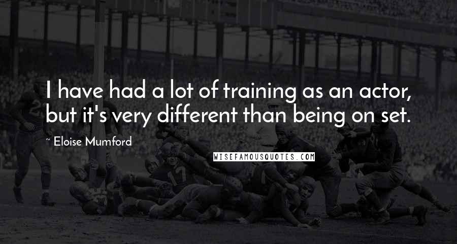 Eloise Mumford Quotes: I have had a lot of training as an actor, but it's very different than being on set.