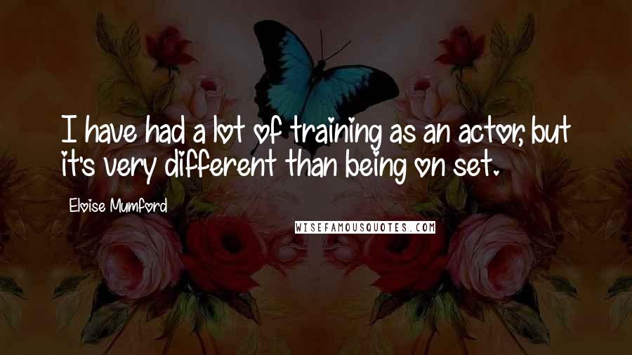 Eloise Mumford Quotes: I have had a lot of training as an actor, but it's very different than being on set.