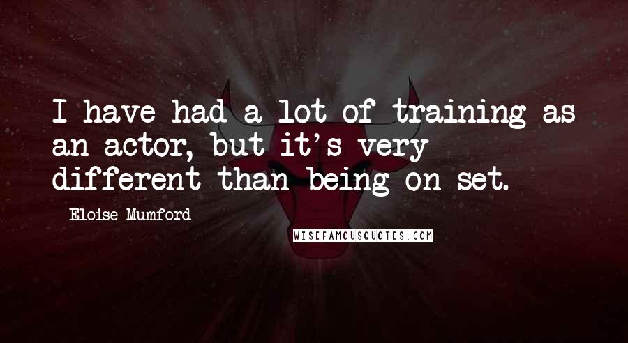 Eloise Mumford Quotes: I have had a lot of training as an actor, but it's very different than being on set.