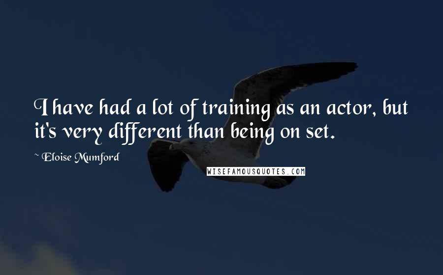 Eloise Mumford Quotes: I have had a lot of training as an actor, but it's very different than being on set.