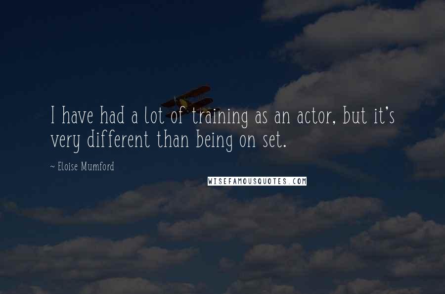 Eloise Mumford Quotes: I have had a lot of training as an actor, but it's very different than being on set.