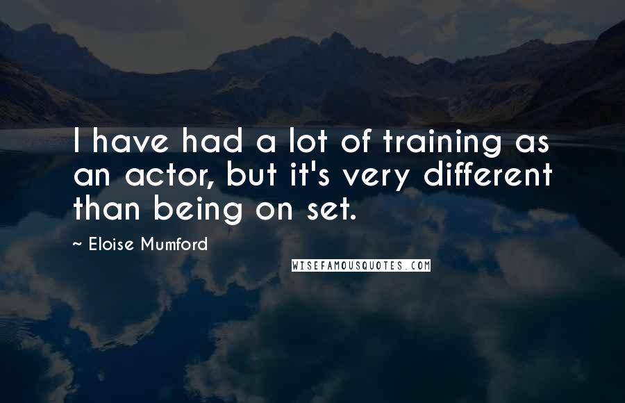 Eloise Mumford Quotes: I have had a lot of training as an actor, but it's very different than being on set.