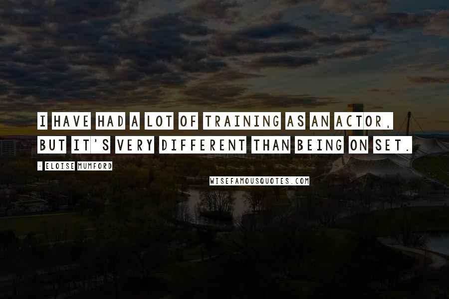 Eloise Mumford Quotes: I have had a lot of training as an actor, but it's very different than being on set.