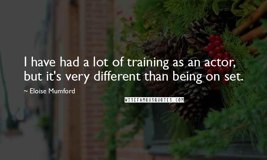 Eloise Mumford Quotes: I have had a lot of training as an actor, but it's very different than being on set.