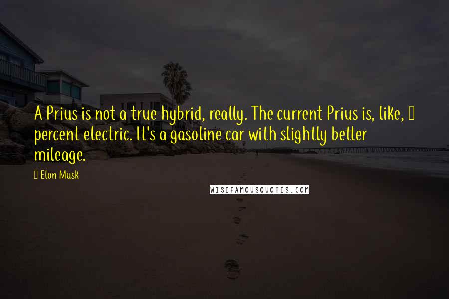 Elon Musk Quotes: A Prius is not a true hybrid, really. The current Prius is, like, 2 percent electric. It's a gasoline car with slightly better mileage.