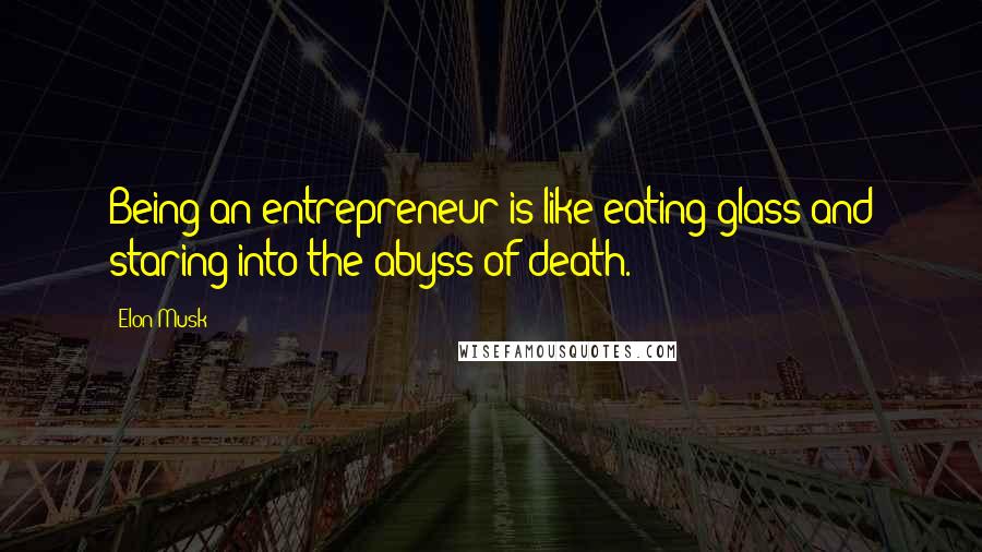 Elon Musk Quotes: Being an entrepreneur is like eating glass and staring into the abyss of death.