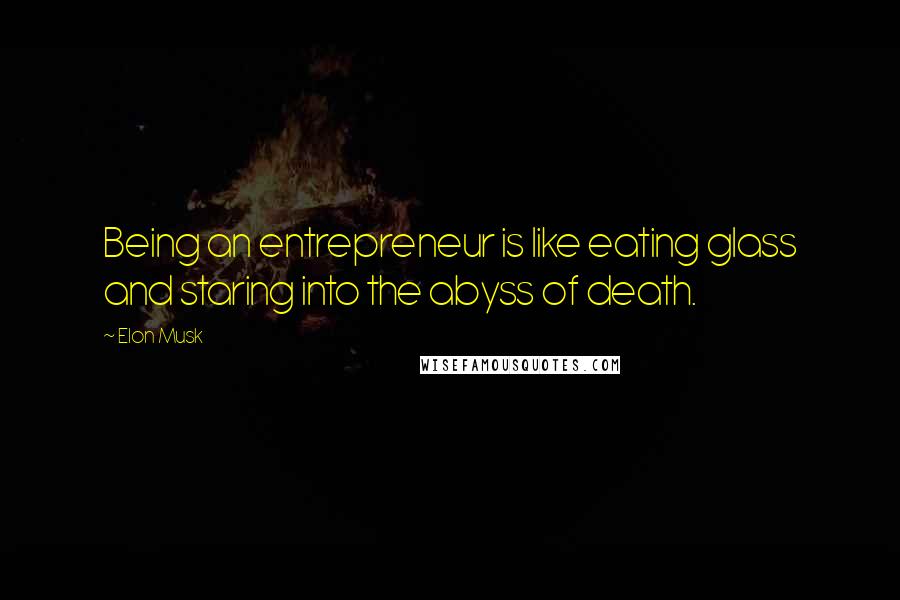 Elon Musk Quotes: Being an entrepreneur is like eating glass and staring into the abyss of death.
