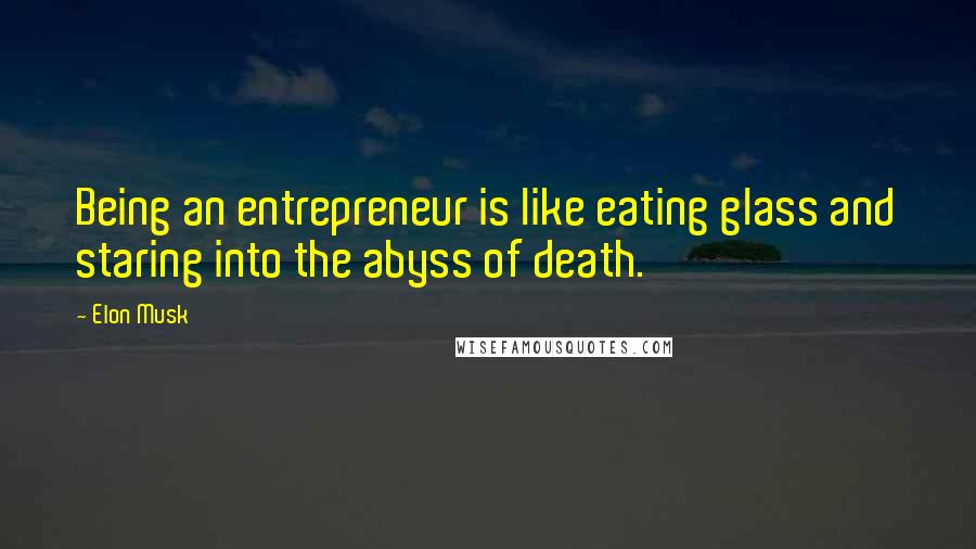 Elon Musk Quotes: Being an entrepreneur is like eating glass and staring into the abyss of death.