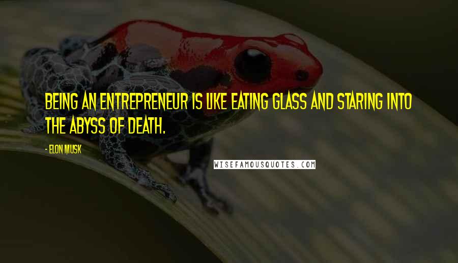 Elon Musk Quotes: Being an entrepreneur is like eating glass and staring into the abyss of death.