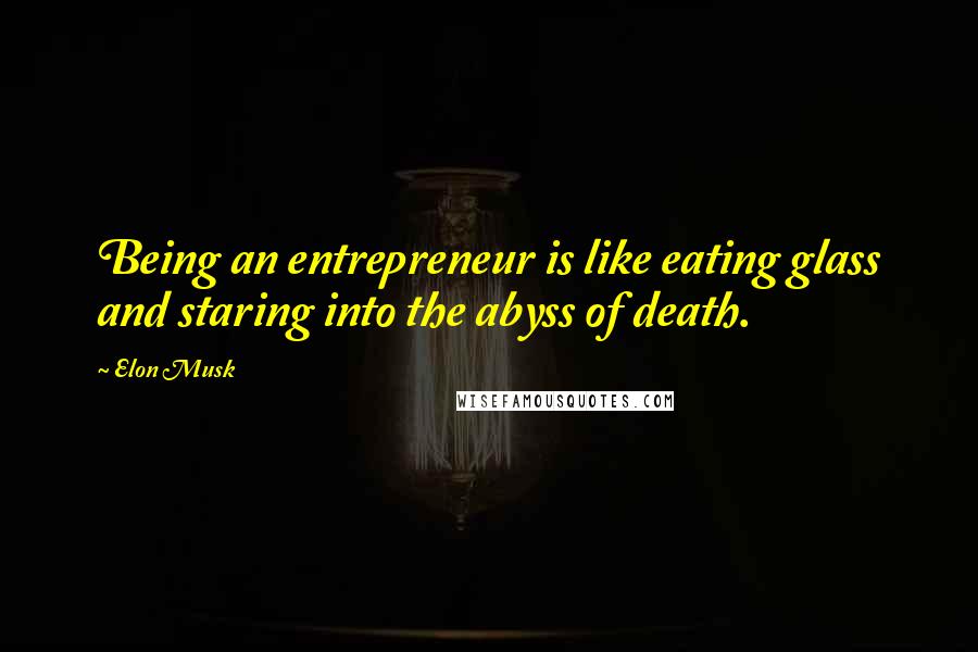 Elon Musk Quotes: Being an entrepreneur is like eating glass and staring into the abyss of death.