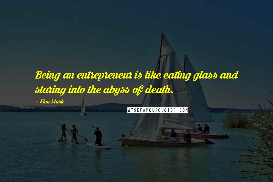 Elon Musk Quotes: Being an entrepreneur is like eating glass and staring into the abyss of death.