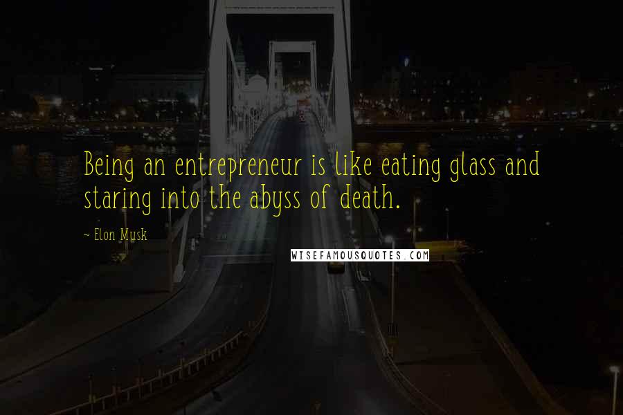 Elon Musk Quotes: Being an entrepreneur is like eating glass and staring into the abyss of death.