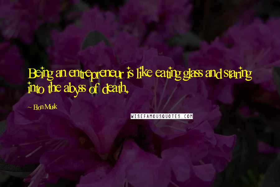 Elon Musk Quotes: Being an entrepreneur is like eating glass and staring into the abyss of death.