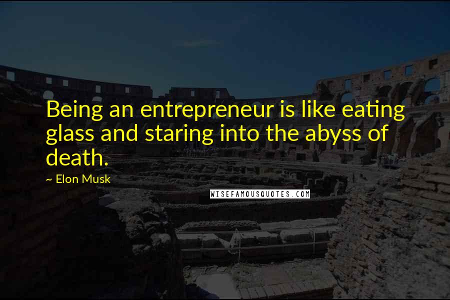 Elon Musk Quotes: Being an entrepreneur is like eating glass and staring into the abyss of death.