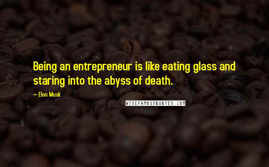 Elon Musk Quotes: Being an entrepreneur is like eating glass and staring into the abyss of death.