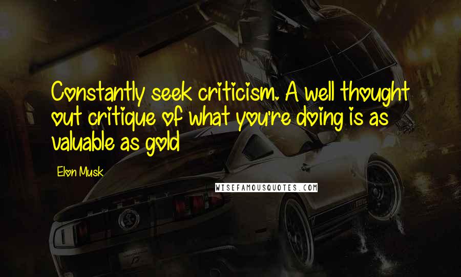 Elon Musk Quotes: Constantly seek criticism. A well thought out critique of what you're doing is as valuable as gold