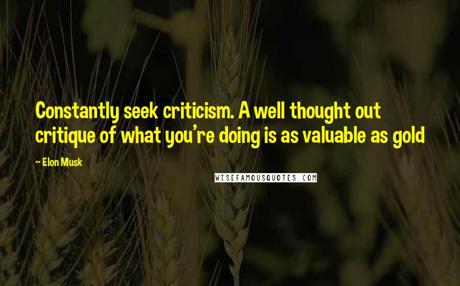 Elon Musk Quotes: Constantly seek criticism. A well thought out critique of what you're doing is as valuable as gold