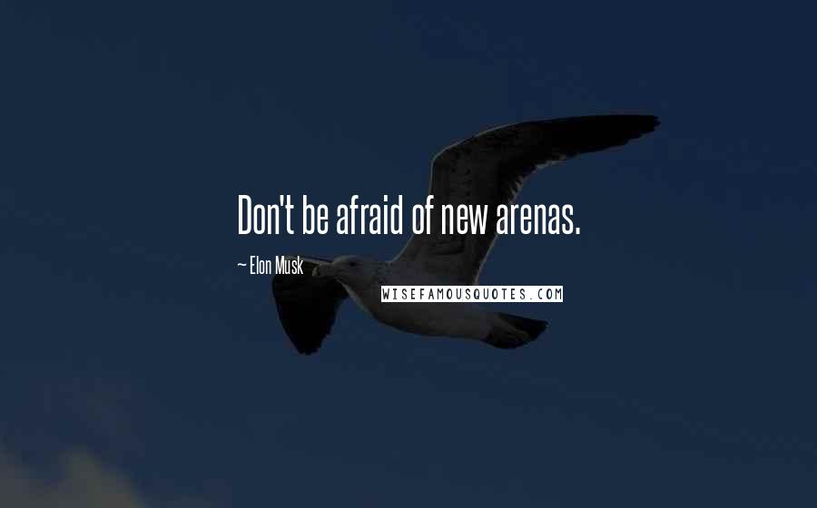 Elon Musk Quotes: Don't be afraid of new arenas.