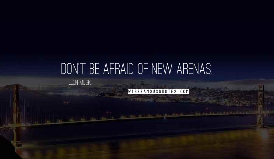 Elon Musk Quotes: Don't be afraid of new arenas.