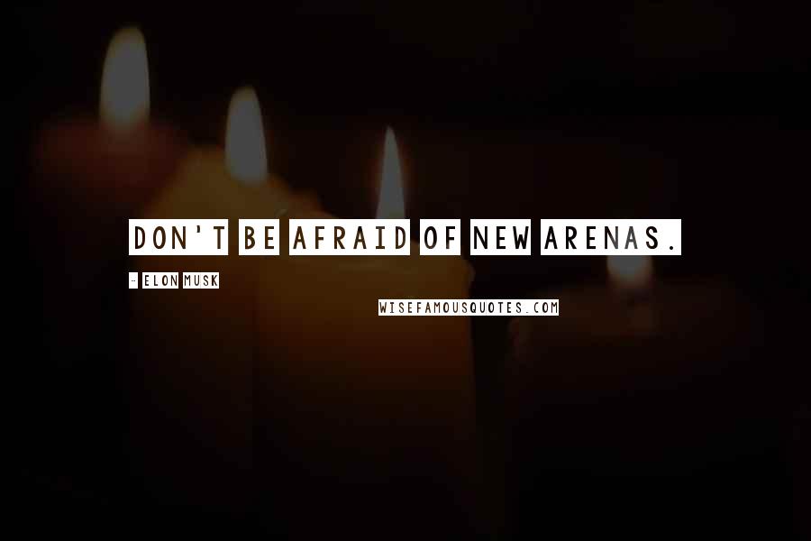 Elon Musk Quotes: Don't be afraid of new arenas.