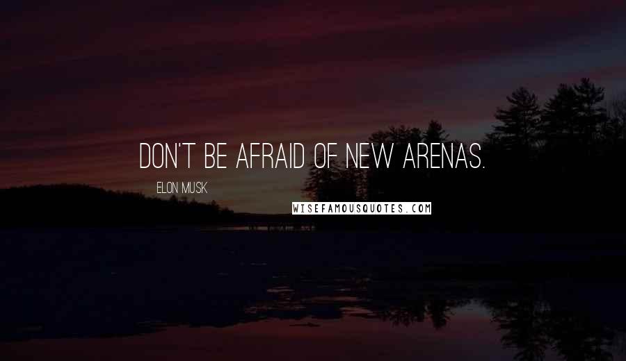 Elon Musk Quotes: Don't be afraid of new arenas.