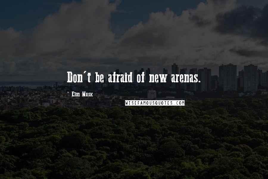 Elon Musk Quotes: Don't be afraid of new arenas.