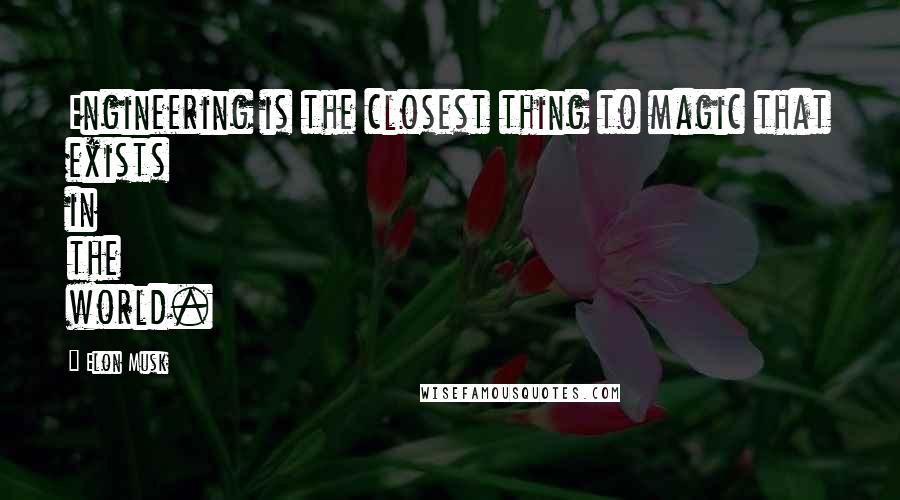 Elon Musk Quotes: Engineering is the closest thing to magic that exists in the world.