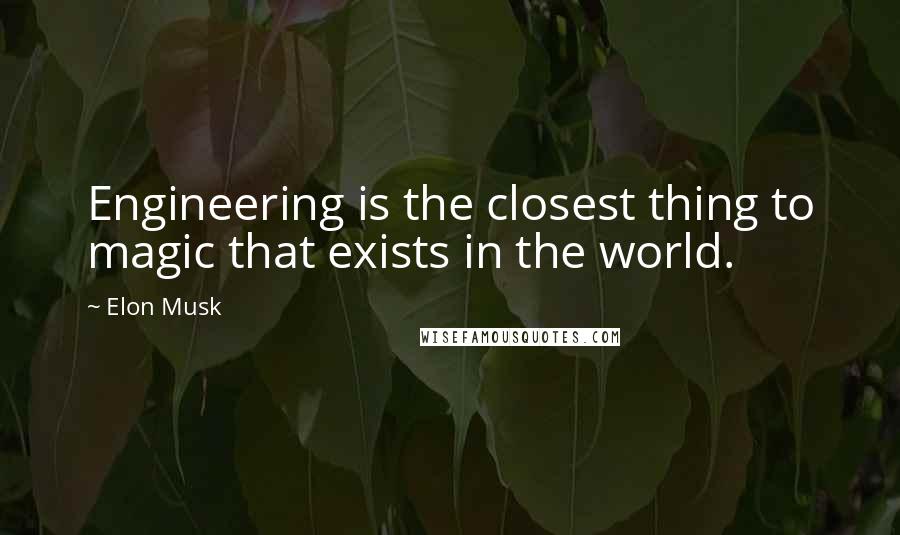 Elon Musk Quotes: Engineering is the closest thing to magic that exists in the world.