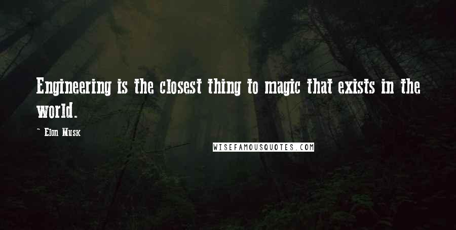 Elon Musk Quotes: Engineering is the closest thing to magic that exists in the world.