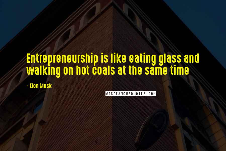 Elon Musk Quotes: Entrepreneurship is like eating glass and walking on hot coals at the same time