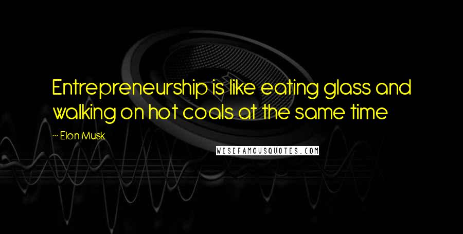 Elon Musk Quotes: Entrepreneurship is like eating glass and walking on hot coals at the same time