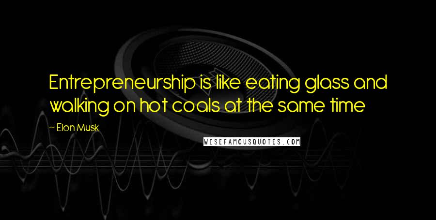 Elon Musk Quotes: Entrepreneurship is like eating glass and walking on hot coals at the same time