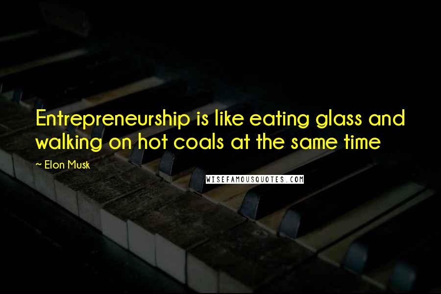 Elon Musk Quotes: Entrepreneurship is like eating glass and walking on hot coals at the same time