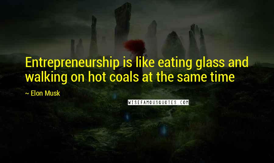 Elon Musk Quotes: Entrepreneurship is like eating glass and walking on hot coals at the same time