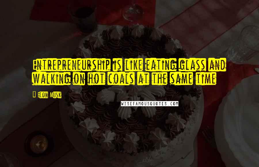 Elon Musk Quotes: Entrepreneurship is like eating glass and walking on hot coals at the same time