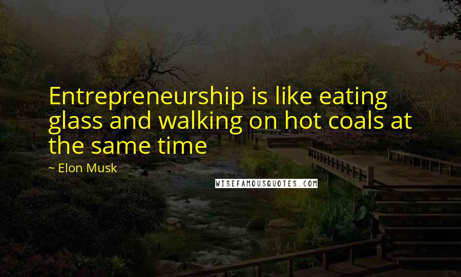 Elon Musk Quotes: Entrepreneurship is like eating glass and walking on hot coals at the same time