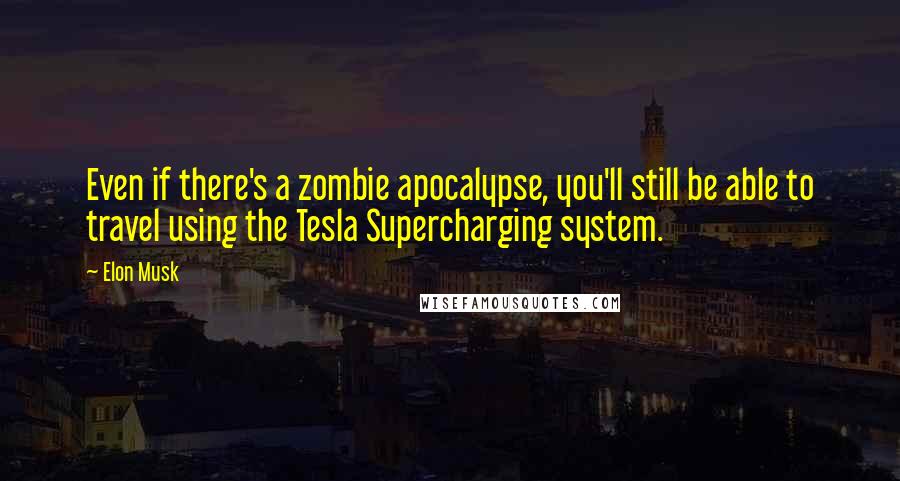 Elon Musk Quotes: Even if there's a zombie apocalypse, you'll still be able to travel using the Tesla Supercharging system.