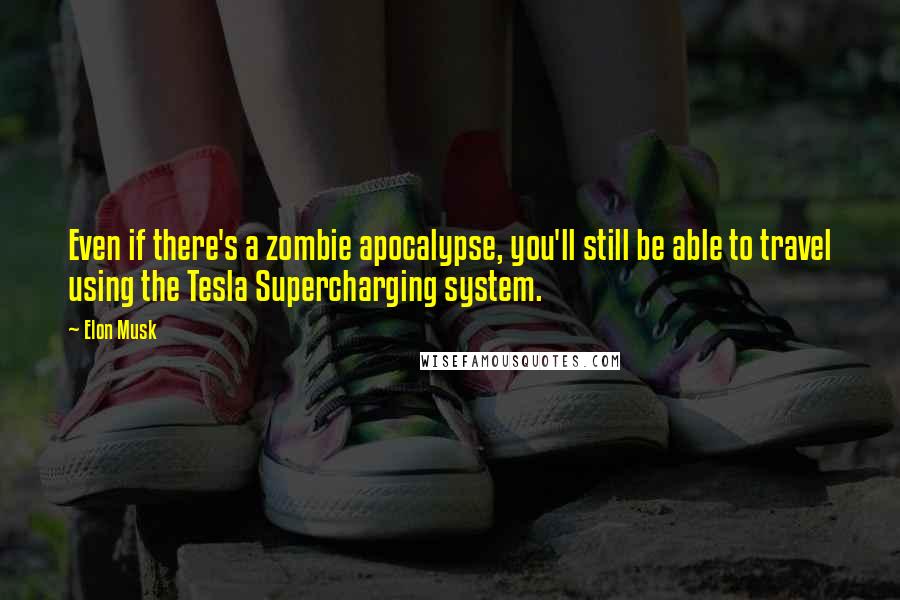 Elon Musk Quotes: Even if there's a zombie apocalypse, you'll still be able to travel using the Tesla Supercharging system.