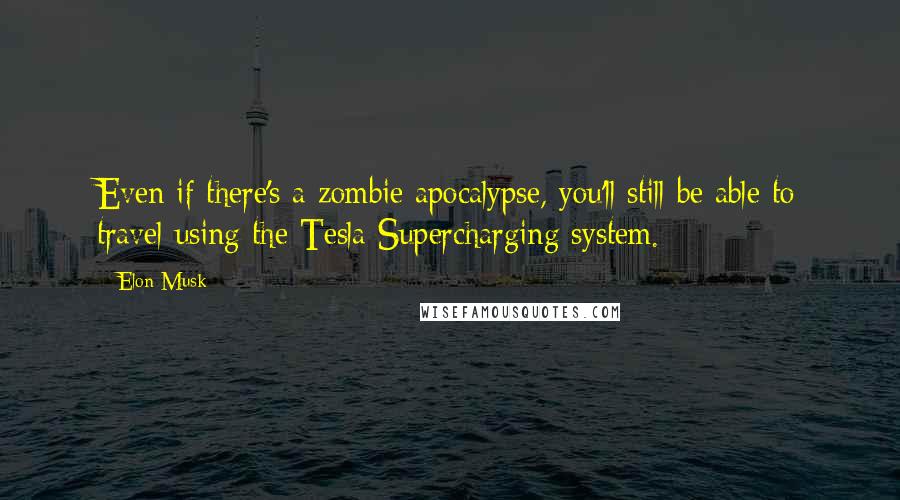 Elon Musk Quotes: Even if there's a zombie apocalypse, you'll still be able to travel using the Tesla Supercharging system.