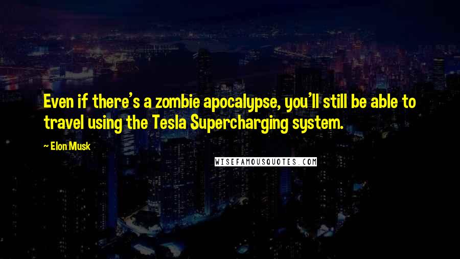 Elon Musk Quotes: Even if there's a zombie apocalypse, you'll still be able to travel using the Tesla Supercharging system.