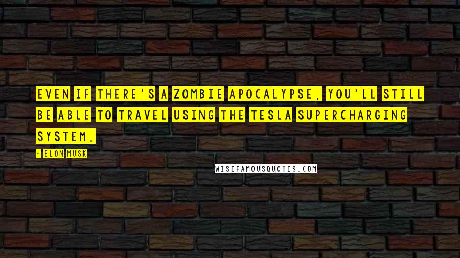 Elon Musk Quotes: Even if there's a zombie apocalypse, you'll still be able to travel using the Tesla Supercharging system.