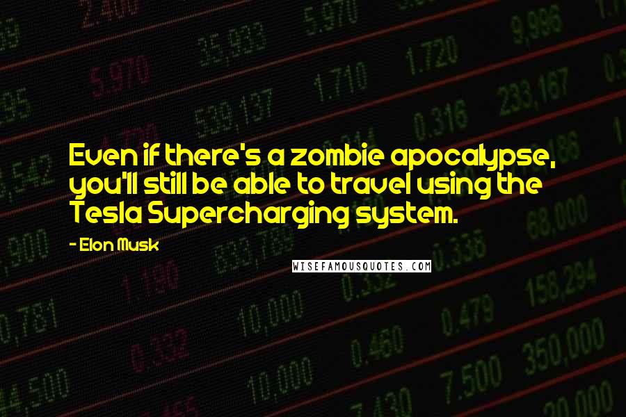 Elon Musk Quotes: Even if there's a zombie apocalypse, you'll still be able to travel using the Tesla Supercharging system.