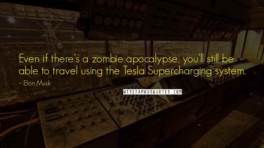 Elon Musk Quotes: Even if there's a zombie apocalypse, you'll still be able to travel using the Tesla Supercharging system.