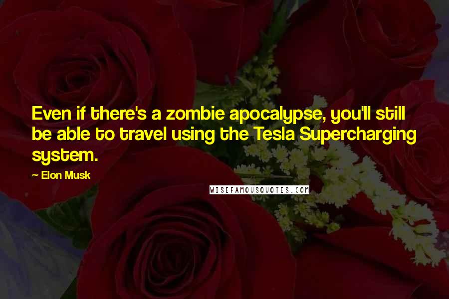 Elon Musk Quotes: Even if there's a zombie apocalypse, you'll still be able to travel using the Tesla Supercharging system.